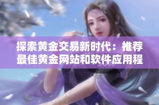 探索黄金交易新时代：推荐最佳黄金网站和软件应用程序