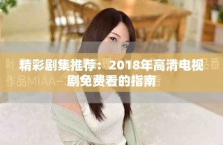 精彩剧集推荐：2018年高清电视剧免费看的指南