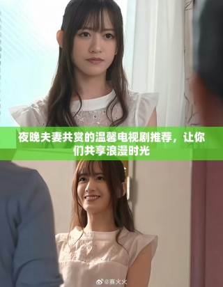 夜晚夫妻共赏的温馨电视剧推荐，让你们共享浪漫时光