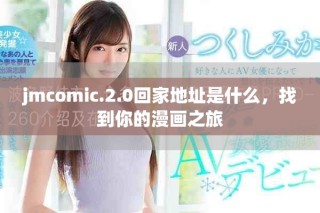 jmcomic.2.0回家地址是什么，找到你的漫画之旅