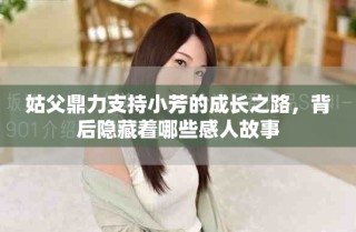 姑父鼎力支持小芳的成长之路，背后隐藏着哪些感人故事