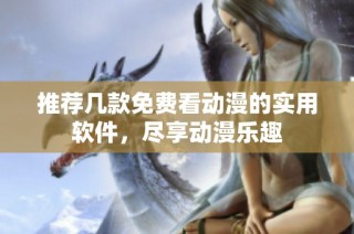 推荐几款免费看动漫的实用软件，尽享动漫乐趣