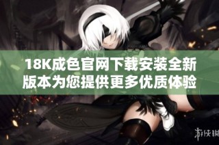 18K成色官网下载安装全新版本为您提供更多优质体验和服务