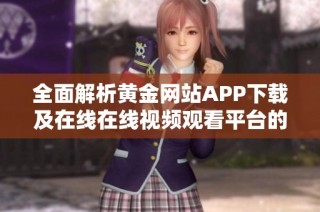 全面解析黄金网站APP下载及在线在线视频观看平台的优势与特色