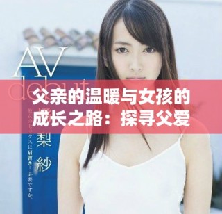 父亲的温暖与女孩的成长之路：探寻父爱无私的深情世界