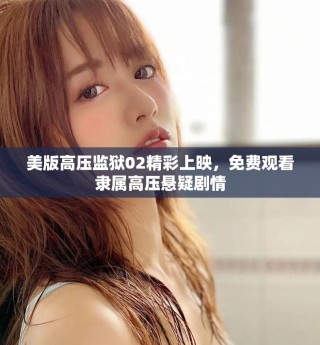 美版高压监狱02精彩上映，免费观看隶属高压悬疑剧情