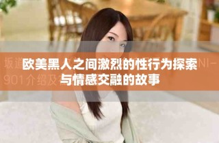 欧美黑人之间激烈的性行为探索与情感交融的故事
