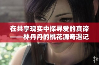 在共享现实中探寻爱的真谛——林丹丹的桃花源奇遇记