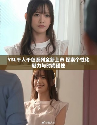 YSL千人千色系列全新上市 探索个性化魅力与时尚碰撞