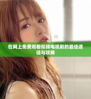 在网上免费观看似锦电视剧的最佳途径与攻略