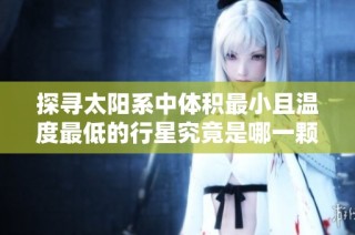 探寻太阳系中体积最小且温度最低的行星究竟是哪一颗