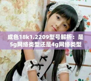 成色18k1.2209型号解析：是5g网络类型还是4g网络类型呢