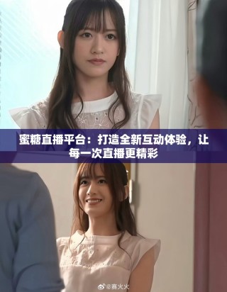 蜜糖直播平台：打造全新互动体验，让每一次直播更精彩