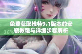 免费获取推特9.1版本的安装教程与详细步骤解析