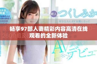 畅享97部人妻精彩内容高清在线观看的全新体验