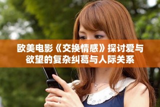 欧美电影《交换情感》探讨爱与欲望的复杂纠葛与人际关系