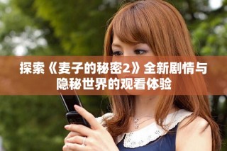 探索《麦子的秘密2》全新剧情与隐秘世界的观看体验