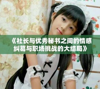 《社长与优秀秘书之间的情感纠葛与职场挑战的大结局》