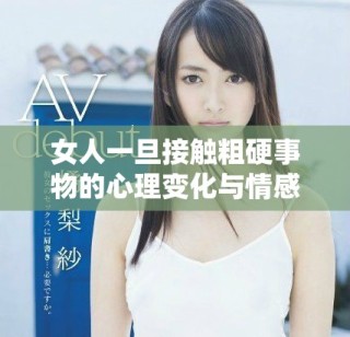 女人一旦接触粗硬事物的心理变化与情感反应探讨
