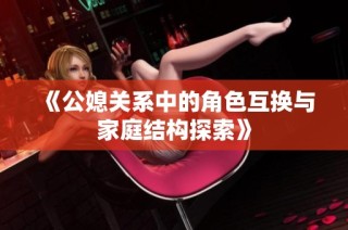 《公媳关系中的角色互换与家庭结构探索》