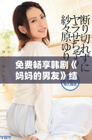 免费畅享韩剧《妈妈的男友》结局原声，精彩剧情不容错过