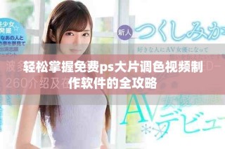 轻松掌握免费ps大片调色视频制作软件的全攻略