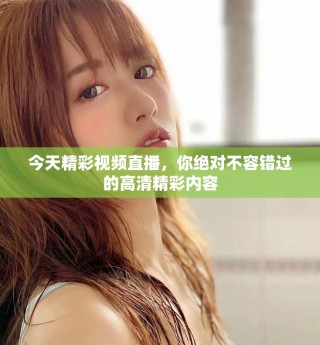今天精彩视频直播，你绝对不容错过的高清精彩内容