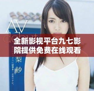 全新影视平台九七影院提供免费在线观看服务的精彩体验