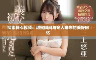 探索糖心视频：甜蜜瞬间与令人难忘的美好回忆