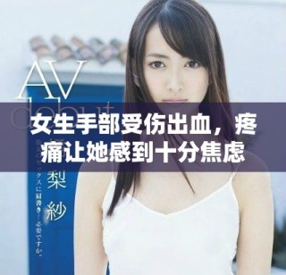 女生手部受伤出血，疼痛让她感到十分焦虑