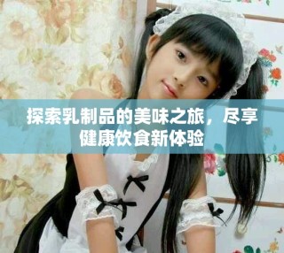 探索乳制品的美味之旅，尽享健康饮食新体验