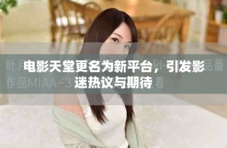 电影天堂更名为新平台，引发影迷热议与期待