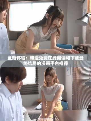 全新体验：韩漫免费在线阅读和下载最终结局的漫画平台推荐
