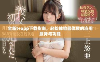 全新t+app下载指南，轻松体验最优质的应用服务与功能
