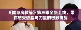 《健身房教练》第三季全新上线，带你感受燃脂与力量的极致挑战