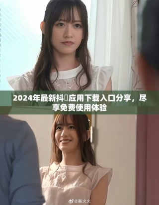 2024年最新抖抈应用下载入口分享，尽享免费使用体验