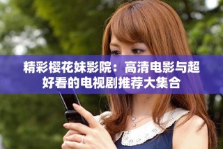精彩樱花妹影院：高清电影与超好看的电视剧推荐大集合
