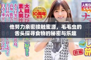 他努力亲密接触蜜源，毛毛虫的舌头探寻食物的秘密与乐趣