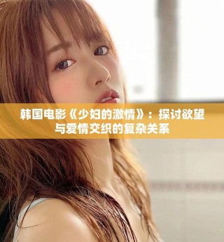 韩国电影《少妇的激情》：探讨欲望与爱情交织的复杂关系