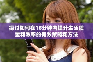 探讨如何在18分钟内提升生活质量和效率的有效策略和方法