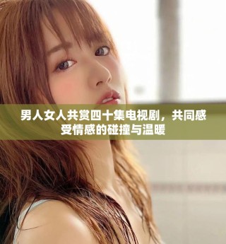 男人女人共赏四十集电视剧，共同感受情感的碰撞与温暖