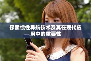 探索惯性导航技术及其在现代应用中的重要性