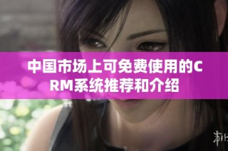 中国市场上可免费使用的CRM系统推荐和介绍