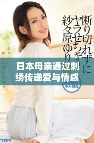 日本母亲通过刺绣传递爱与情感的动人故事分享
