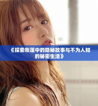 《探索帐篷中的隐秘故事与不为人知的秘密生活》