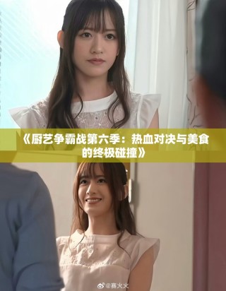 《厨艺争霸战第六季：热血对决与美食的终极碰撞》