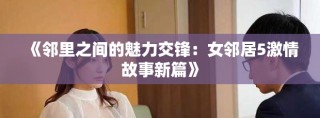 《邻里之间的魅力交锋：女邻居5激情故事新篇》