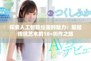 探索人工智能绘画的魅力：超越传统艺术的18+创作之旅