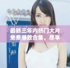 最新三年内热门大片免费播放合集，尽享精彩观影体验