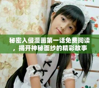 秘密入侵漫画第一话免费阅读，揭开神秘面纱的精彩故事
